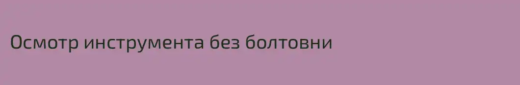 Осмотр инструмента без болтовни